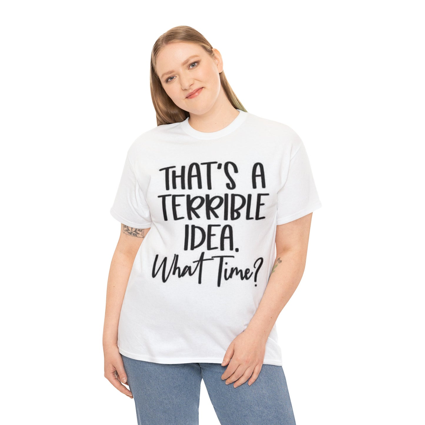 that's a terrible idea what time t shirt