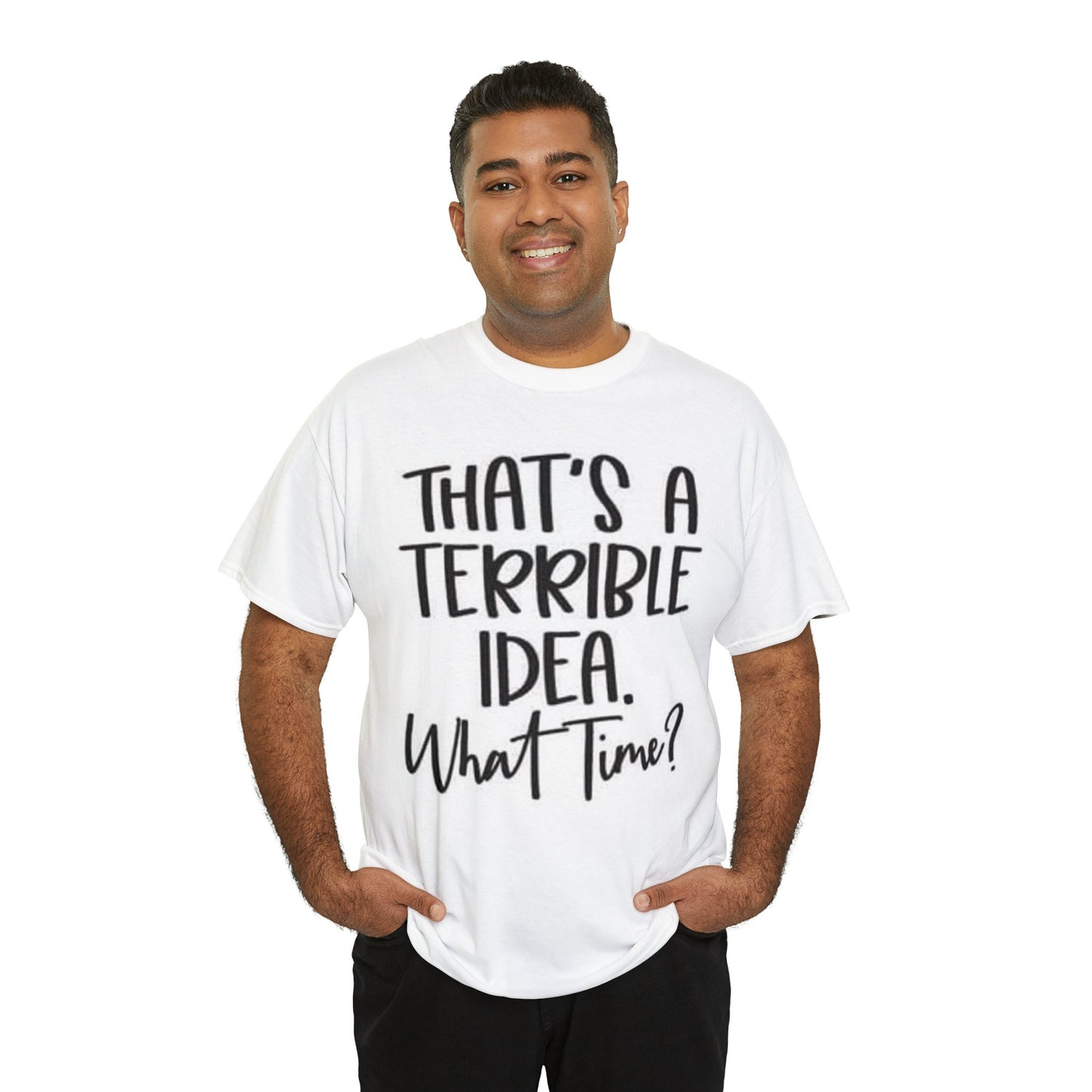 that's a terrible idea what time t shirt