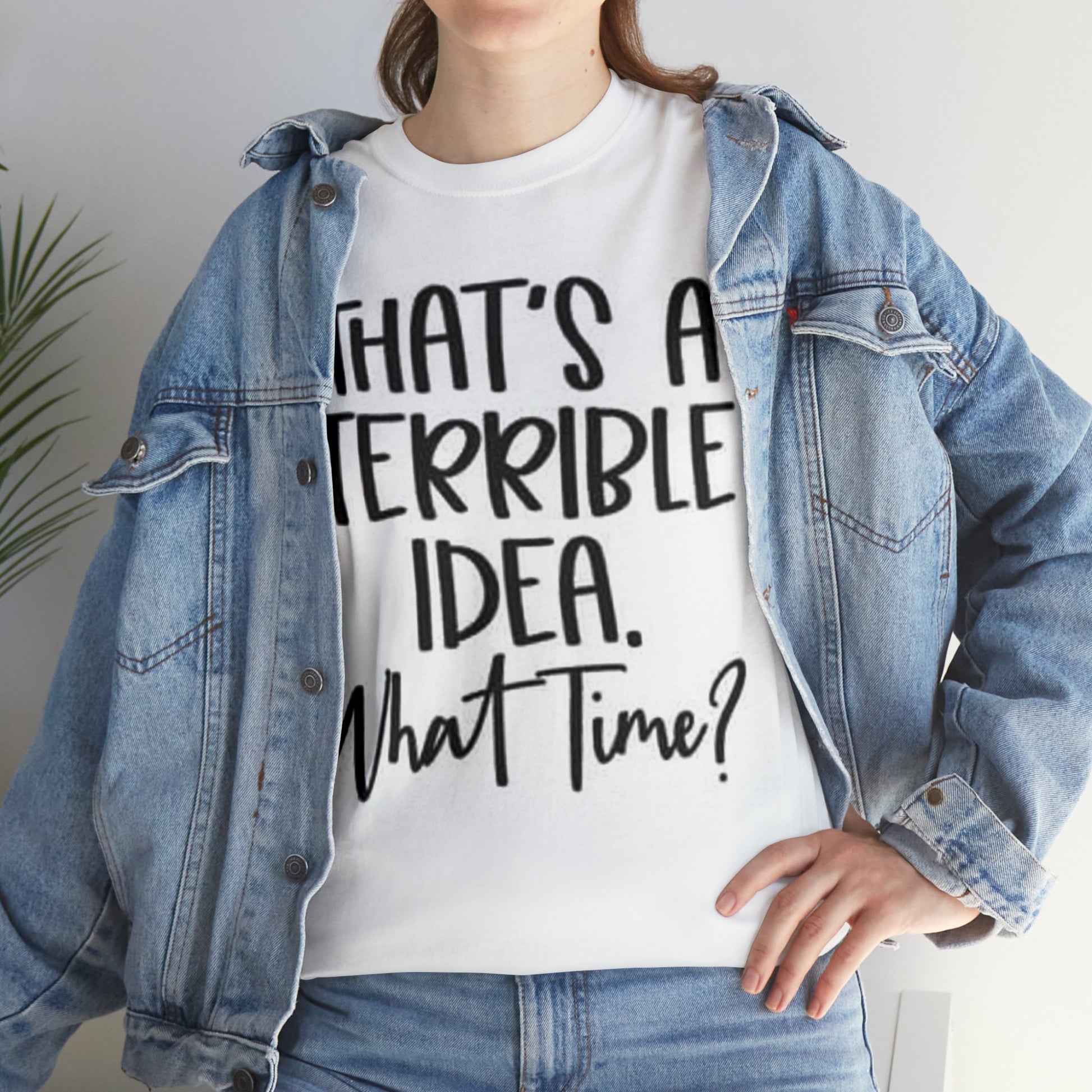 that's a terrible idea what time t shirt